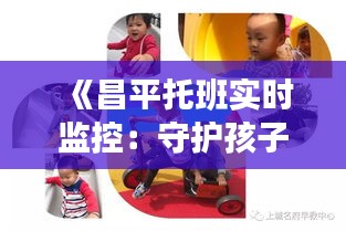 《昌平托班實(shí)時(shí)監(jiān)控：守護(hù)孩子成長的每一刻》