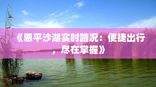 《恩平沙湖實時路況：便捷出行，盡在掌握》