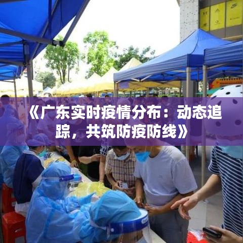 《廣東實時疫情分布：動態(tài)追蹤，共筑防疫防線》