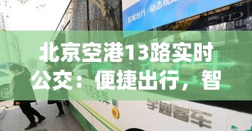 北京空港13路實(shí)時(shí)公交：便捷出行，智慧交通新體驗(yàn)