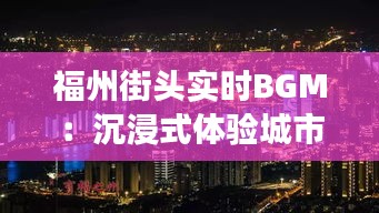 福州街頭實(shí)時(shí)BGM：沉浸式體驗(yàn)城市脈搏