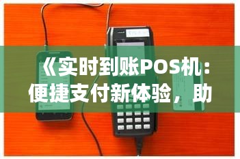 《實時到賬POS機：便捷支付新體驗，助力商業(yè)發(fā)展》