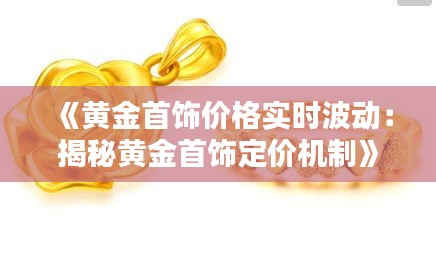 《黃金首飾價格實時波動：揭秘黃金首飾定價機制》