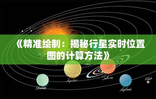 《精準繪制：揭秘行星實時位置圖的計算方法》