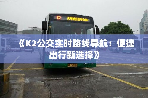 《K2公交實時路線導(dǎo)航：便捷出行新選擇》