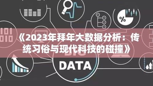 《2023年拜年大數(shù)據(jù)分析：傳統(tǒng)習(xí)俗與現(xiàn)代科技的碰撞》