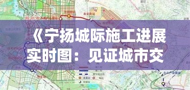 《寧揚城際施工進展實時圖：見證城市交通新篇章》