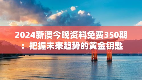 2024新澳今晚資料免費(fèi)350期：把握未來趨勢的黃金鑰匙