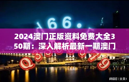 2024澳門正版資料免費(fèi)大全350期：深入解析最新一期澳門資訊匯總