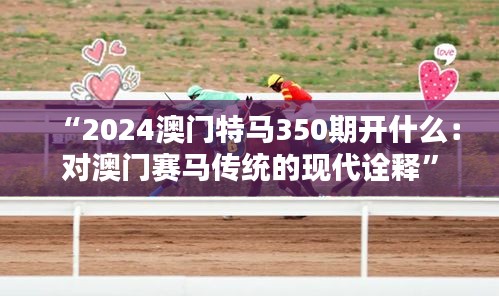 “2024澳門特馬350期開什么：對澳門賽馬傳統(tǒng)的現(xiàn)代詮釋”