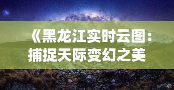 《黑龍江實時云圖：捕捉天際變幻之美》