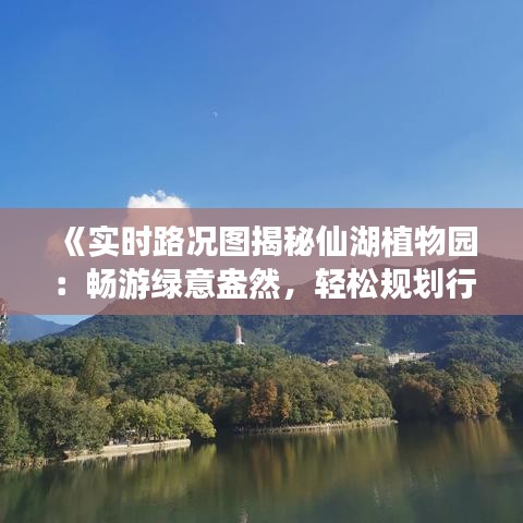 《實時路況圖揭秘仙湖植物園：暢游綠意盎然，輕松規(guī)劃行程》