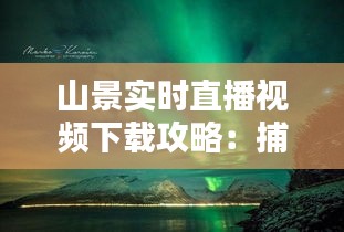 山景實時直播視頻下載攻略：捕捉大自然之美