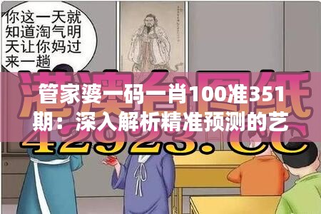 管家婆一碼一肖100準(zhǔn)351期：深入解析精準(zhǔn)預(yù)測(cè)的藝術(shù)與技巧