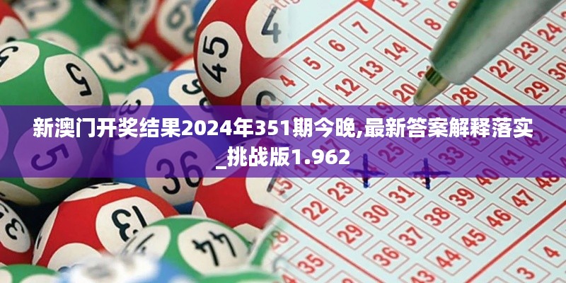 新澳門開獎結(jié)果2024年351期今晚,最新答案解釋落實_挑戰(zhàn)版1.962