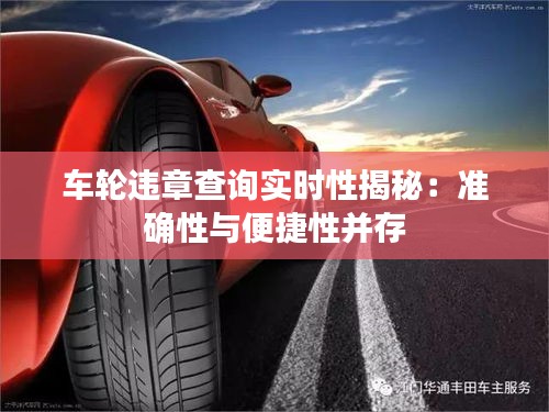 車輪違章查詢實(shí)時(shí)性揭秘：準(zhǔn)確性與便捷性并存