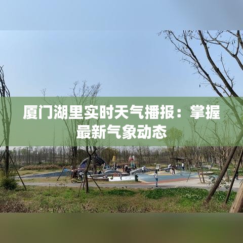 廈門湖里實時天氣播報：掌握最新氣象動態(tài)