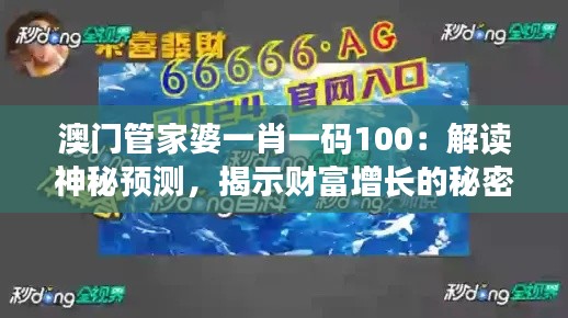 澳門管家婆一肖一碼100：解讀神秘預(yù)測，揭示財富增長的秘密法則