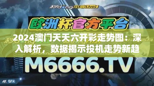 2024澳門天天六開(kāi)彩走勢(shì)圖：深入解析，數(shù)據(jù)揭示投機(jī)走勢(shì)新趨勢(shì)