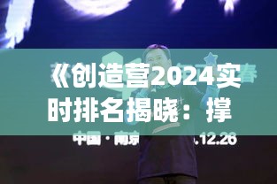 《創(chuàng)造營2024實時排名揭曉：撐腰助力，青春熱血燃不?！? class=