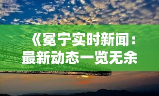 《冕寧實(shí)時(shí)新聞：最新動(dòng)態(tài)一覽無余》