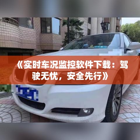 《實時車況監(jiān)控軟件下載：駕駛無憂，安全先行》