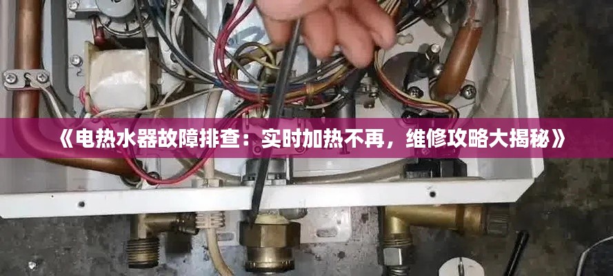 《電熱水器故障排查：實(shí)時(shí)加熱不再，維修攻略大揭秘》