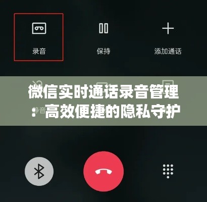 微信實(shí)時(shí)通話錄音管理：高效便捷的隱私守護(hù)