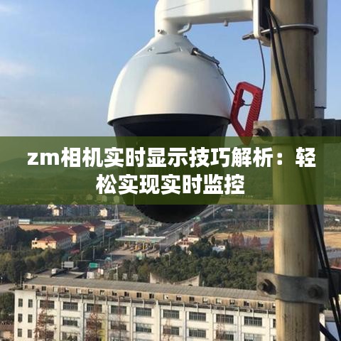 zm相機實時顯示技巧解析：輕松實現(xiàn)實時監(jiān)控