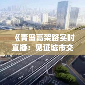 《青島高架路實時直播：見證城市交通脈搏跳動》