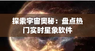 探索宇宙奧秘：盤點熱門實時星象軟件