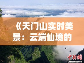 《天門山實(shí)時美景：云端仙境的瞬間捕捉》