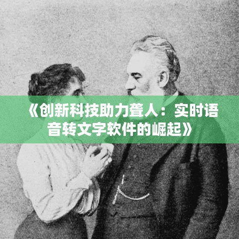 《創(chuàng)新科技助力聾人：實時語音轉(zhuǎn)文字軟件的崛起》