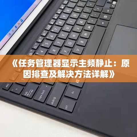 《任務(wù)管理器顯示主頻靜止：原因排查及解決方法詳解》