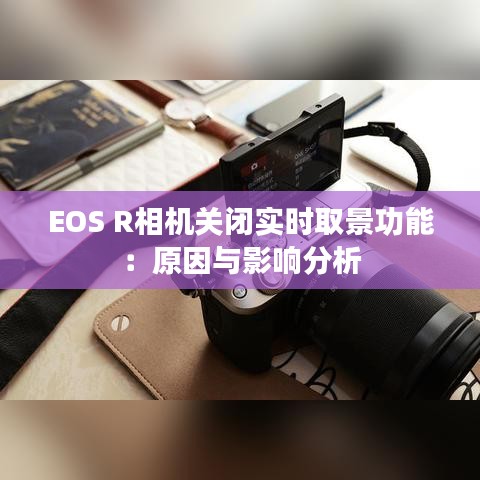 EOS R相機(jī)關(guān)閉實(shí)時(shí)取景功能：原因與影響分析