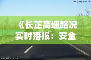 《長(zhǎng)芷高速路況實(shí)時(shí)播報(bào)：安全駕駛，一路暢通》