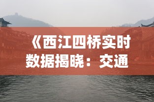 《西江四橋?qū)崟r數(shù)據(jù)揭曉：交通狀況一覽無余》