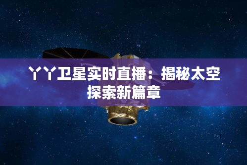 丫丫衛(wèi)星實(shí)時(shí)直播：揭秘太空探索新篇章