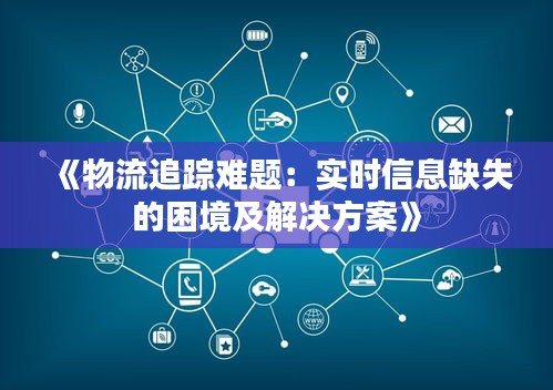 《物流追蹤難題：實時信息缺失的困境及解決方案》