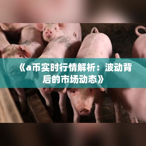 《a幣實時行情解析：波動背后的市場動態(tài)》