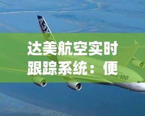 達(dá)美航空實(shí)時(shí)跟蹤系統(tǒng)：便捷出行，無(wú)憂旅程