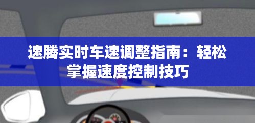 速騰實時車速調(diào)整指南：輕松掌握速度控制技巧