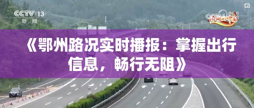 《鄂州路況實(shí)時(shí)播報(bào)：掌握出行信息，暢行無阻》