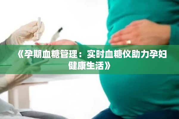 《孕期血糖管理：實時血糖儀助力孕婦健康生活》