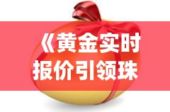 《黃金實時報價引領(lǐng)珠寶市場新潮流：實時洞察與投資指南》