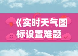 《實(shí)時(shí)天氣圖標(biāo)設(shè)置難題：原因及解決方案詳解》