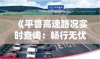 《平魯高速路況實時查詢：暢行無憂，出行更便捷》