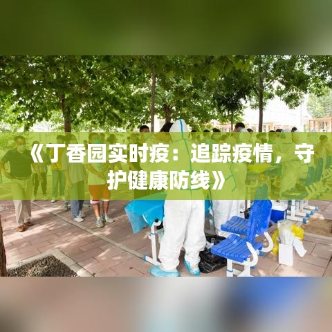 《丁香園實(shí)時(shí)疫：追蹤疫情，守護(hù)健康防線》