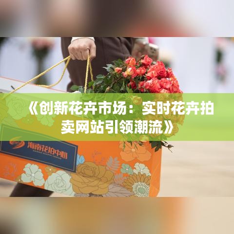 《創(chuàng)新花卉市場(chǎng)：實(shí)時(shí)花卉拍賣網(wǎng)站引領(lǐng)潮流》