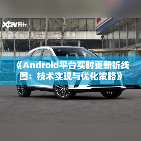 《Android平臺實時更新折線圖：技術(shù)實現(xiàn)與優(yōu)化策略》